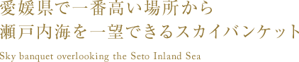 愛媛県で一番高い場所から瀬戸内海を一望できるスカイバンケット Sky banquet overlooking the Seto Inland Sea