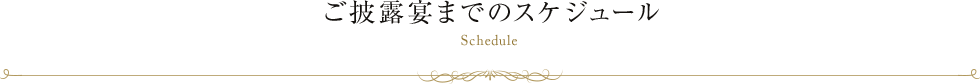 ご披露宴までのスケジュール Schedule