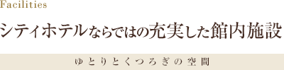 Facilities シティホテルならではの充実した館内施設 シティホテルならではの充実した館内施設