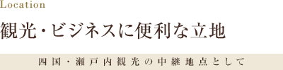 Location 観光・ビジネスに便利な立地 四国・瀬戸内観光の中継地点として